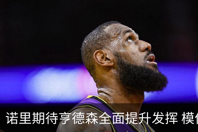 诺里期待亨德森全面提升发挥 模仿威少的风格